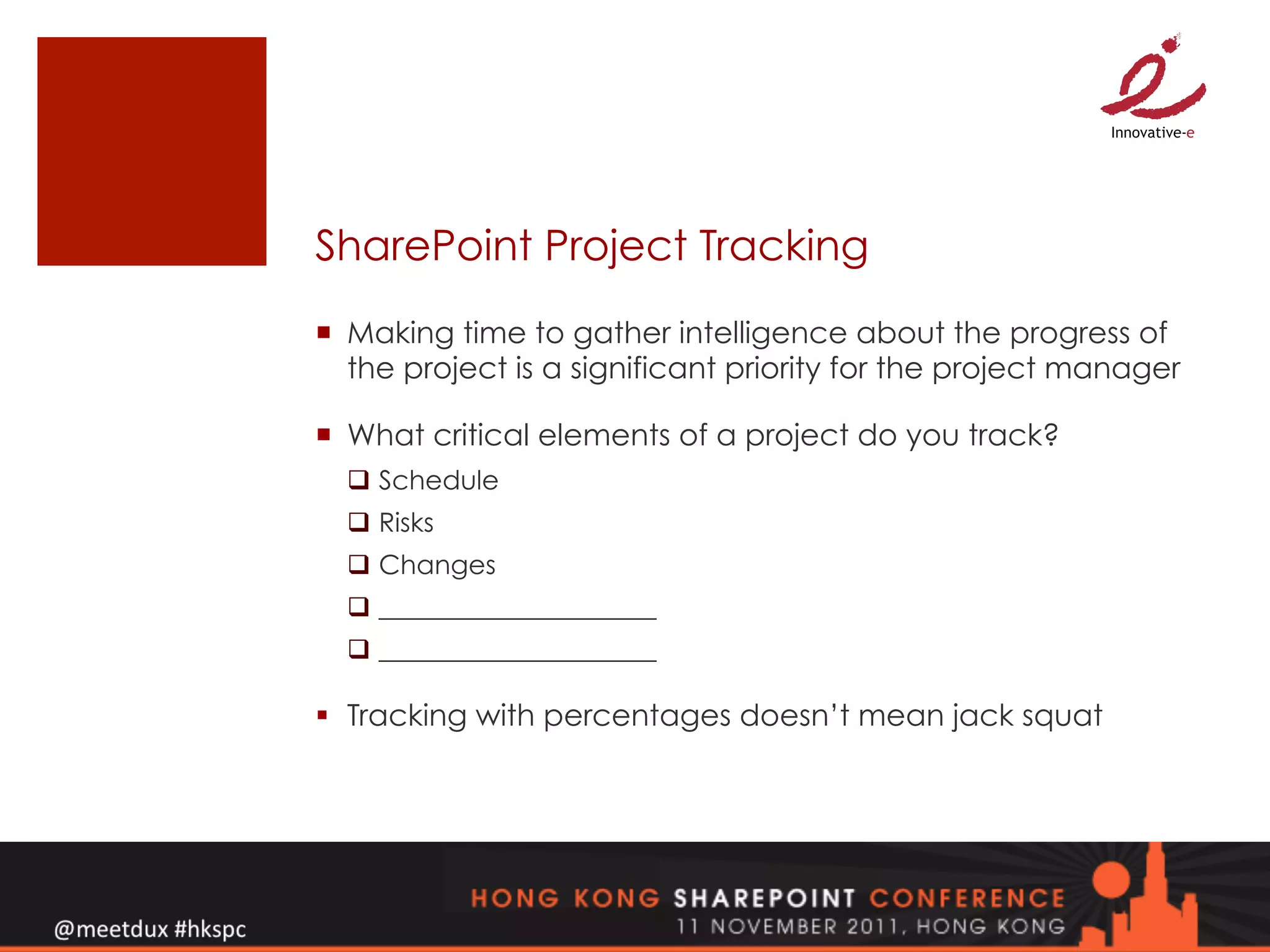 SharePoint Project Tracking
¡  Making time to gather intelligence about the progress of
    the project is a significant priority for the project manager

¡  What critical elements of a project do you track?
  q  Schedule
  q  Risks
  q  Changes
  q  _____________________
  q  _____________________

§  Tracking with percentages doesn’t mean jack squat
 