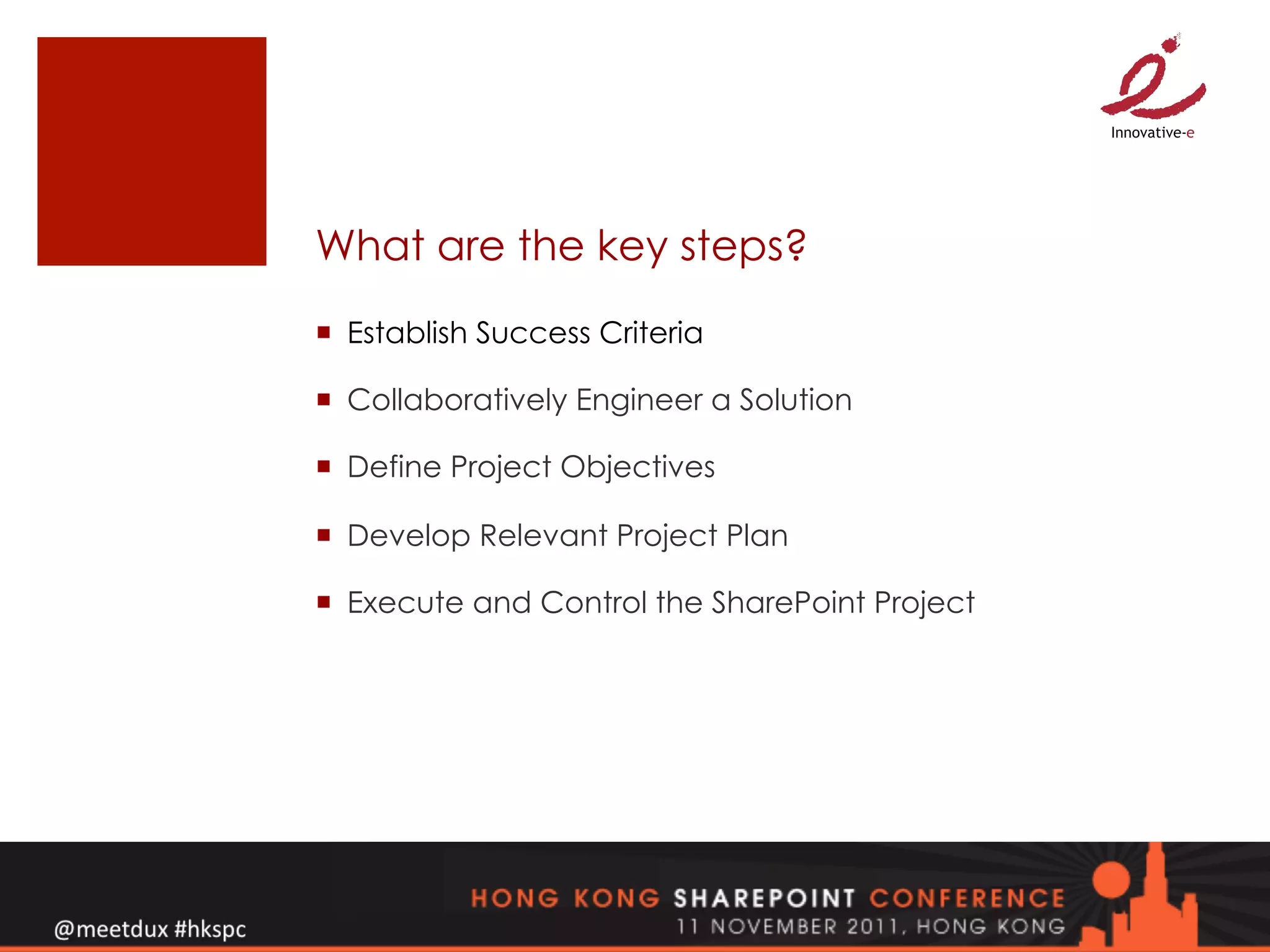 What are the key steps?
¡  Establish Success Criteria

¡  Collaboratively Engineer a Solution

¡  Define Project Objectives

¡  Develop Relevant Project Plan

¡  Execute and Control the SharePoint Project
 