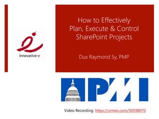 How to Effectively  
  Plan, Execute & Control  
    SharePoint Projects 
                     
                 
        Dux Raymond Sy, PMP




Video Recording: https://vimeo.com/50598070 
 