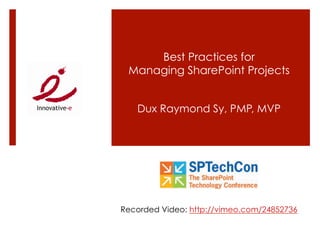 Best Practices for
 Managing SharePoint Projects


   Dux Raymond Sy, PMP, MVP




Recorded Video: http://vimeo.com/24852736
 