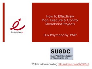 How to Effectively
        Plan, Execute & Control
          SharePoint Projects


         Dux Raymond Sy, PMP




Watch video recording http://vimeo.com/24266516
 