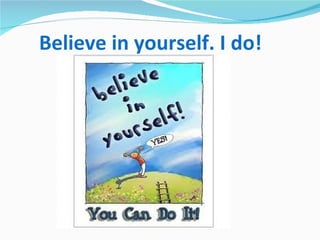 Believe in yourself. I do!
 
