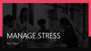 MANAGE STRESS
Babu Appat
 