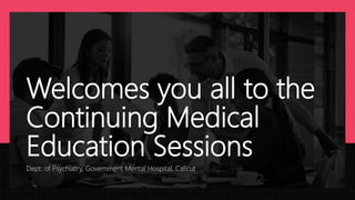 Welcomes you all to the
Continuing Medical
Education Sessions
Dept. of Psychiatry, Government Mental Hospital, Calicut
 