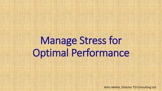 Ashu Mehta, Director Ti3 Consulting Ltd.
Manage Stress for
Optimal Performance
 
