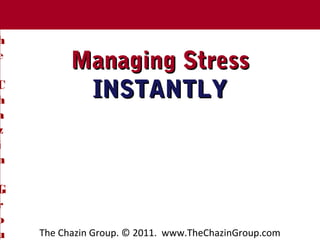 T Chazin Group
     he
T
h
e
              Managing Stress
C
h
               INSTANTLY
a
z
i
n

G
r
o
u       The Chazin Group. © 2011. www.TheChazinGroup.com
 