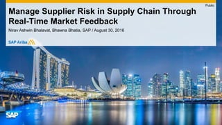 Nirav Ashwin Bhalavat, Bhawna Bhatia, SAP / August 30, 2016
Manage Supplier Risk in Supply Chain Through
Real-Time Market Feedback
Public
 