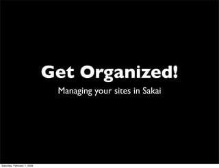 Get Organized!
                              Managing your sites in Sakai




Saturday, February 7, 2009
 