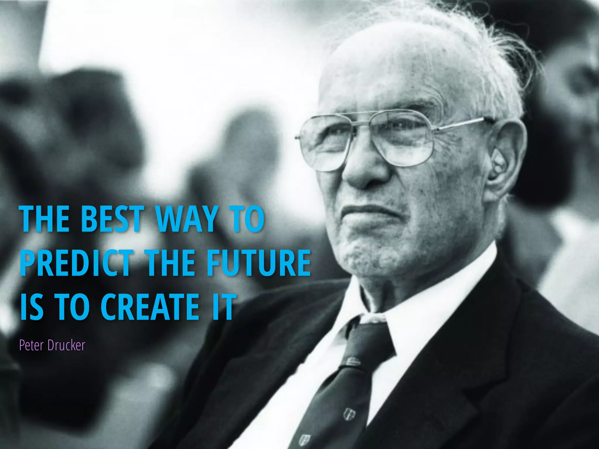THE BEST WAY TO
PREDICT THE FUTURE
IS TO CREATE IT
Peter Drucker
 