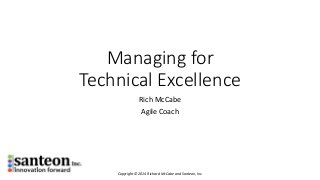 Managing forTechnical Excellence 
Rich McCabe 
Agile Coach 
Copyright © 2014 Richard McCabe and Santeon, Inc.  