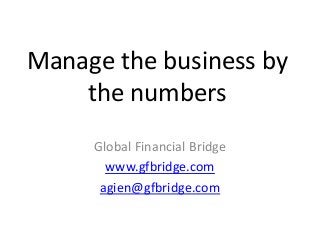 Manage the business by
the numbers
Global Financial Bridge
www.gfbridge.com
agien@gfbridge.com

 
