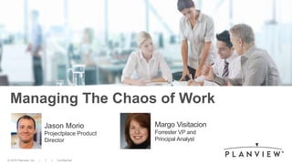 © 2014 Planview, Inc. | 1 | Confidential© 2016 Planview, Inc. | 1 | Confidential
Managing The Chaos of Work
Jason Morio
Projectplace Product
Director
Margo Visitacion
Forrester VP and
Principal Analyst
 