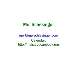 Mel Schesinger 
mel@melschlesinger.com 
Calendar: 
http://mels.youcanbook.me 
