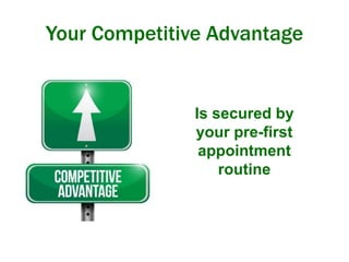 Your Competitive Advantage 
Is secured by 
your pre-first 
appointment 
routine 
 