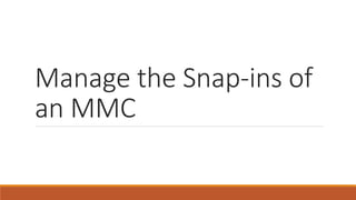 Manage the Snap-ins of 
an MMC 
 