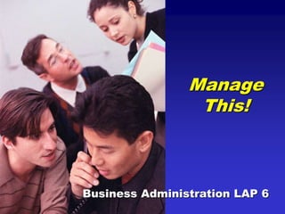 Manage
This!
Business Administration LAP 6
 