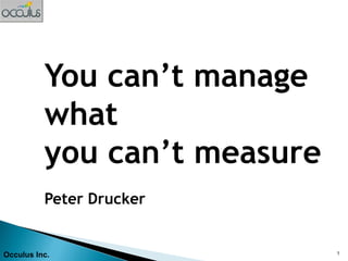 You can’t manage
          what
          you can’t measure
          Peter Drucker


Occulus Inc.                  1
 