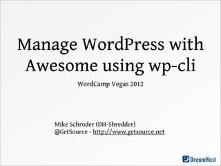 Manage WordPress with
 Awesome using wp-cli
           WordCamp Vegas 2012




    Mike Schroder (DH-Shredder)
    @GetSource - http://www.getsource.net
 