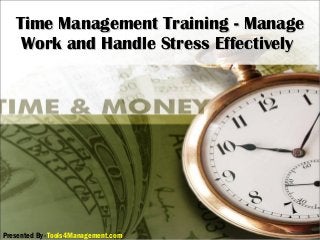 Time Management Training - ManageTime Management Training - Manage
Work and Handle Stress EffectivelyWork and Handle Stress Effectively
Presented By -Tools4Management.com
 