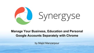 Manage Your Business, Education and Personal
Google Accounts Separately with Chrome
www.synergyse.com
 