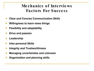 Mechanics of Interviews Factors For Success <ul><li>Clear and Concise Communication Skills </li></ul><ul><li>Willingness t...