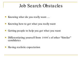 Job Search Obstacles <ul><li>Knowing what do you really want….. </li></ul><ul><li>Knowing how to get what you really want ...
