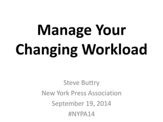 Manage Your 
Changing Workload 
Steve Buttry 
New York Press Association 
September 19, 2014 
#NYPA14 
 