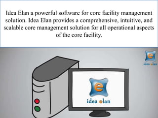 Idea Elan a powerful software for core facility management
solution. Idea Elan provides a comprehensive, intuitive, and
scalable core management solution for all operational aspects
of the core facility.
 