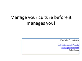 Manage your culture before it
manages you!
Ebin John Poovathany
in.linkedin.com/in/ebinjp
ebinjp@hotmail.com
@ebinjohnp
 