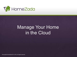 Manage Your Home
                                    in the Cloud



©Copyright HomeZada 2011-2012. All rights reserved.
 