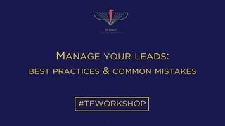 MANAGE YOUR LEADS:
BEST PRACTICES & COMMON MISTAKES
#TFWORKSHOP
1
 