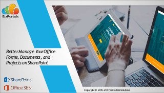 BetterManage YourOffice
Forms, Documents, and
Projects on SharePoint
Copyright © 2015–2017 BizPortalsSolutions
 