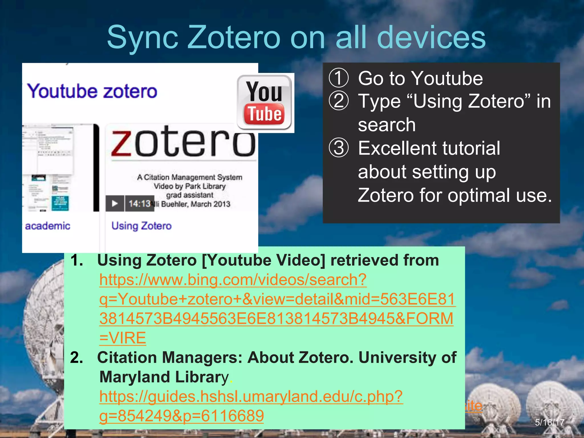 6/27/162711 North First St. - San Jose, CA 95134 - www.itu.edu
15
ITU Library Website
Sync Zotero on all devices
5/18/17
①  Go to Youtube
②  Type “Using Zotero” in
search
③  Excellent tutorial
about setting up
Zotero for optimal use.
1.  Using Zotero [Youtube Video] retrieved from
https://www.bing.com/videos/search?
q=Youtube+zotero+&view=detail&mid=563E6E81
3814573B4945563E6E813814573B4945&FORM
=VIRE
2.  Citation Managers: About Zotero. University of
Maryland Library.
https://guides.hshsl.umaryland.edu/c.php?
g=854249&p=6116689
 