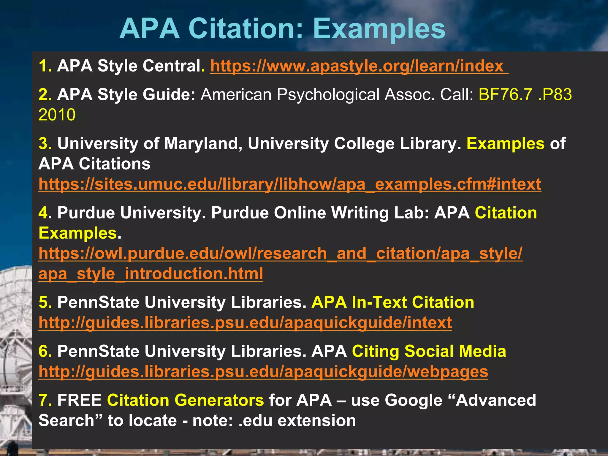 6/27/162711 North First St. - San Jose, CA 95134 - www.itu.edu
7APA Citation: Examples
5/18/17
1. APA Style Central. https://www.apastyle.org/learn/index
2. APA Style Guide: American Psychological Assoc. Call: BF76.7 .P83
2010
3. University of Maryland, University College Library. Examples of
APA Citations
https://sites.umuc.edu/library/libhow/apa_examples.cfm#intext
4. Purdue University. Purdue Online Writing Lab: APA Citation
Examples.
https://owl.purdue.edu/owl/research_and_citation/apa_style/
apa_style_introduction.html
5. PennState University Libraries. APA In-Text Citation
http://guides.libraries.psu.edu/apaquickguide/intext
6. PennState University Libraries. APA Citing Social Media
http://guides.libraries.psu.edu/apaquickguide/webpages
7. FREE Citation Generators for APA – use Google “Advanced
Search” to locate - note: .edu extension
 