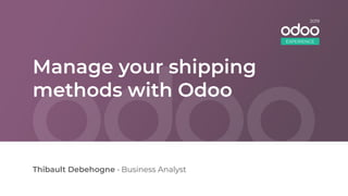 Manage your shipping
methods with Odoo
Thibault Debehogne • Business Analyst
EXPERIENCE
2019
 