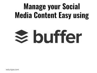 edurojas.com
Manage your Social
Media Content Easy using
 