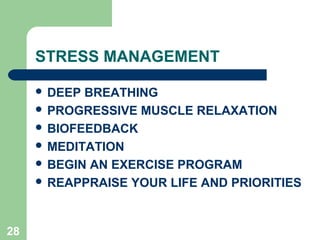 STRESS MANAGEMENT

      DEEP BREATHING
      PROGRESSIVE MUSCLE RELAXATION
      BIOFEEDBACK
      MEDITATION
      BEGIN AN EXERCISE PROGRAM
      REAPPRAISE YOUR LIFE AND PRIORITIES




28
 