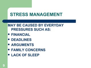 STRESS MANAGEMENT

    MAY BE CAUSED BY EVERYDAY
      PRESSURES SUCH AS:
     FINANCIAL
     DEADLINES
     ARGUMENTS
     FAMILY CONCERNS
     LACK OF SLEEP



9
 