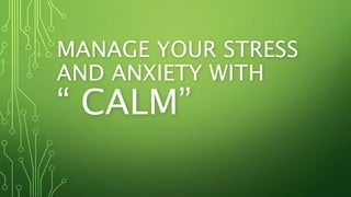 MANAGE YOUR STRESS
AND ANXIETY WITH
“ CALM”
 