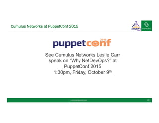Cumulus Networks at PuppetConf 2015
cumulusnetworks.com 40
See Cumulus Networks Leslie Carr
speak on “Why NetDevOps?” at
PuppetConf 2015
1:30pm, Friday, October 9th
 
