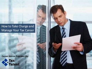 How to Take Charge and
Manage Your Tax Career
Career Advice Provided By:
 