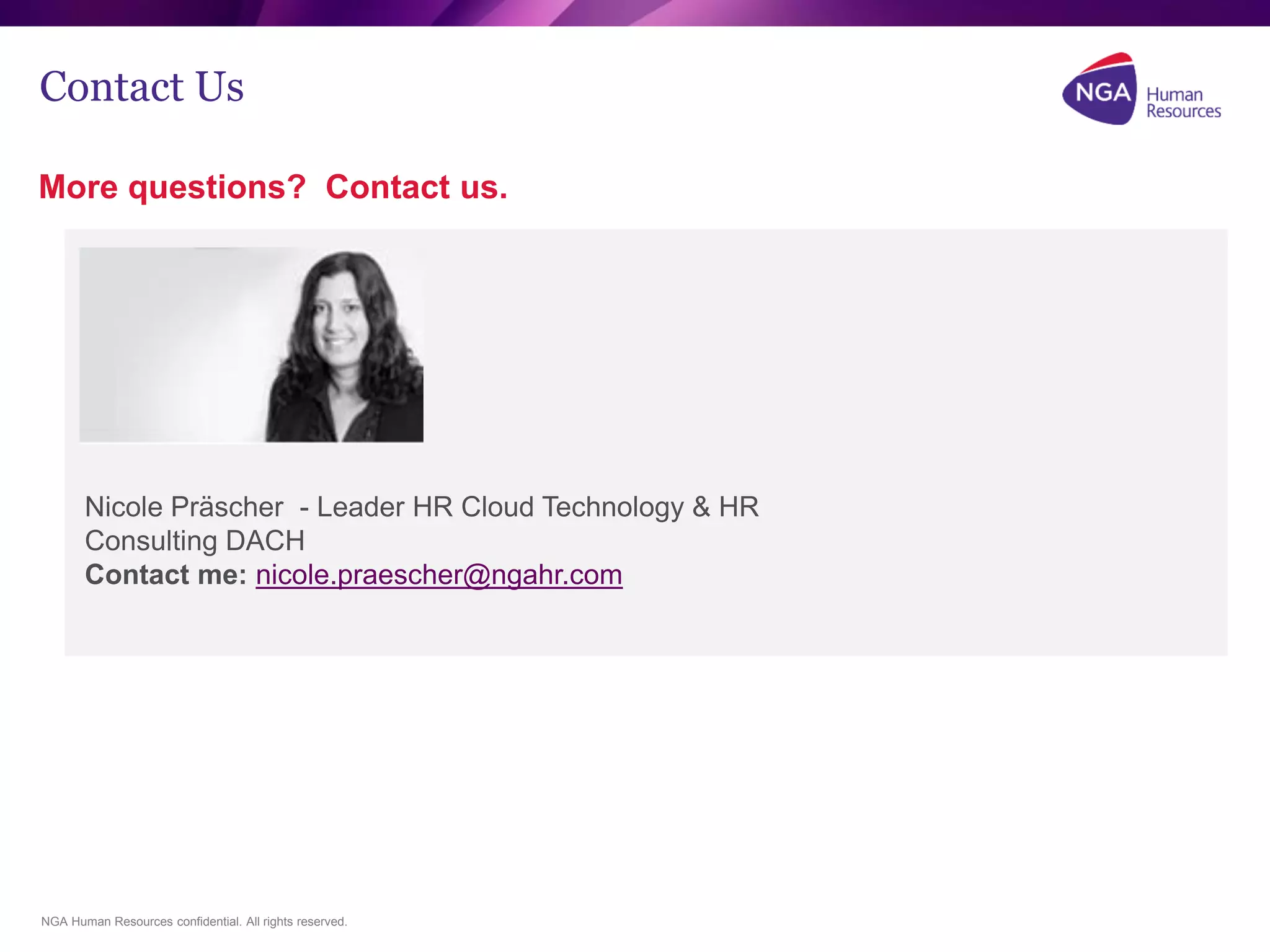 NGA Human Resources confidential. All rights reserved.
Contact Us
More questions? Contact us.
Nicole Präscher - Leader HR Cloud Technology & HR
Consulting DACH
Contact me: nicole.praescher@ngahr.com
 