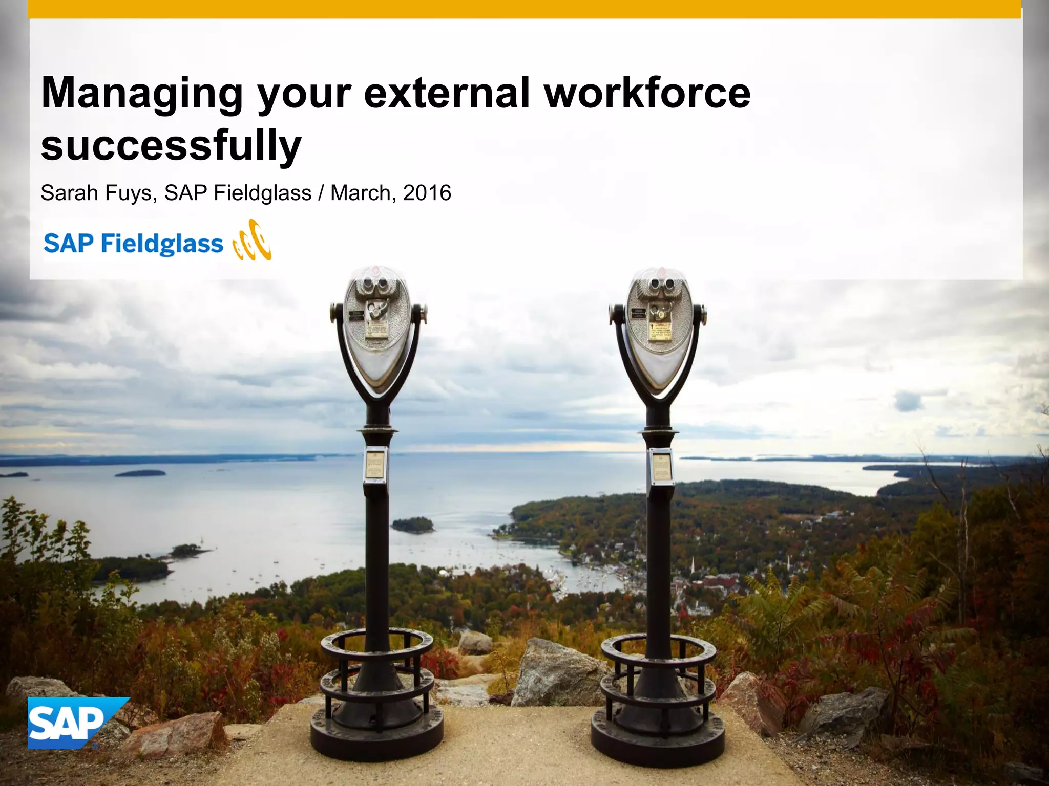Managing your external workforce
successfully
Sarah Fuys, SAP Fieldglass / March, 2016
 