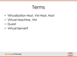 Terms
• Virtualization Host, VM Host, Host
• Virtual Machine, VM
• Guest
• Virtual Server?
 