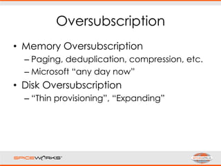 Oversubscription
• Memory Oversubscription
– Paging, deduplication, compression, etc.
– Microsoft “any day now”
• Disk Oversubscription
– “Thin provisioning”, “Expanding”
 