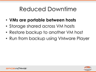 Reduced Downtime
• VMs are portable between hosts
• Storage shared across VM hosts
• Restore backup to another VM host
• Run from backup using VMware Player
 