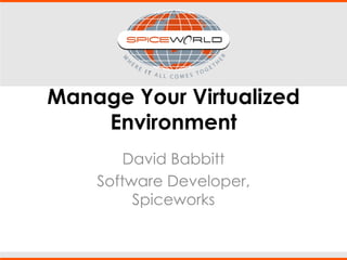 Manage Your Virtualized
Environment
David Babbitt
Software Developer,
Spiceworks
 
