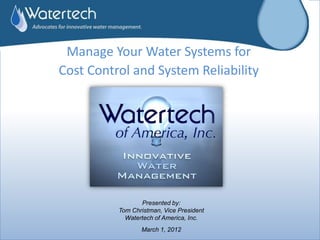 Manage Your Water Systems for
Cost Control and System Reliability




                 Presented by:
          Tom Christman, Vice President
            Watertech of America, Inc.
                 March 1, 2012
 
