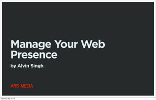 ARS MEDIA
Manage Your Web
Presence
by Alvin Singh
Saturday, May 18, 13
 