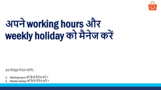अपने working hours और
weekly holiday को मैनेज करें
इस मॉड्यूल में हम जानेगे: -
1. Working hours को कै से मैनेज करें ?
2. Weekly holiday को कै से मैनेज करें ?
 